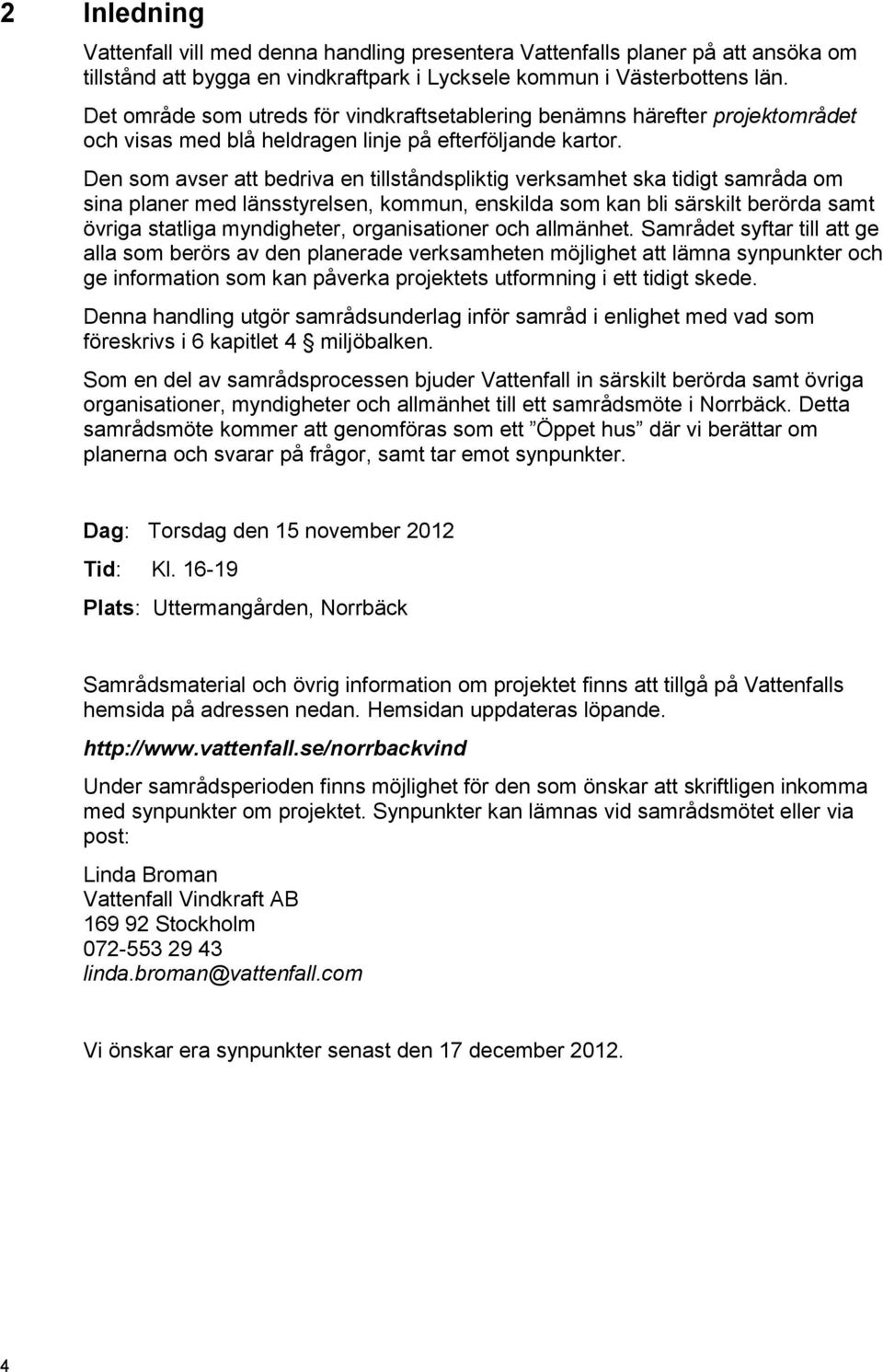 Den som avser att bedriva en tillståndspliktig verksamhet ska tidigt samråda om sina planer med länsstyrelsen, kommun, enskilda som kan bli särskilt berörda samt övriga statliga myndigheter,