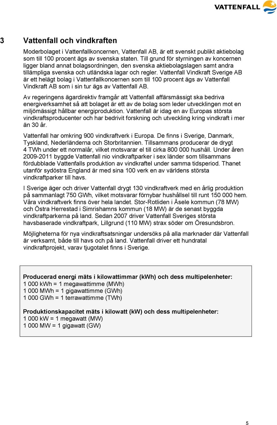 Vattenfall Vindkraft Sverige AB är ett helägt bolag i Vattenfallkoncernen som till 100 procent ägs av Vattenfall Vindkraft AB som i sin tur ägs av Vattenfall AB.