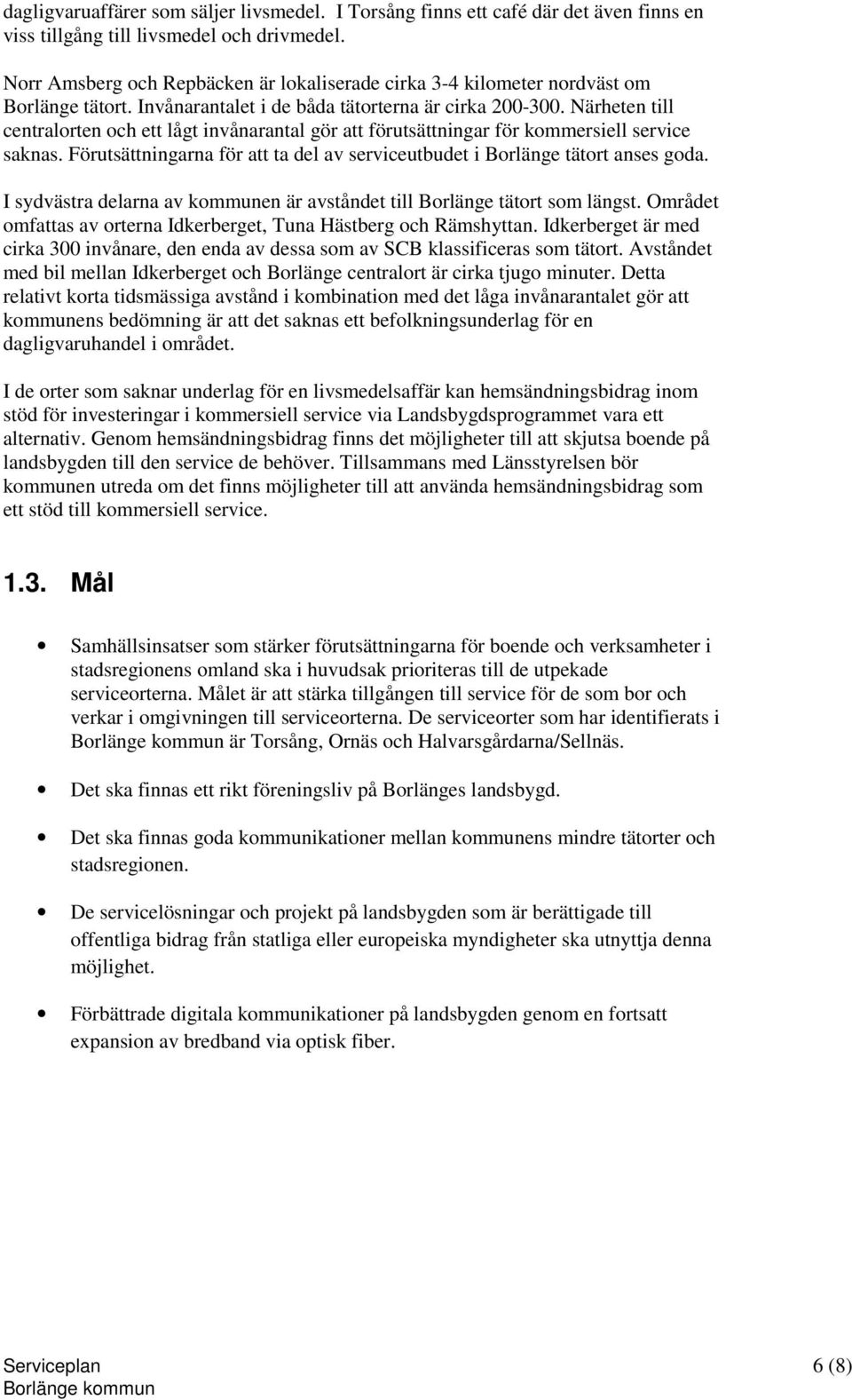 Närheten till centralorten och ett lågt invånarantal gör att förutsättningar för kommersiell service saknas. Förutsättningarna för att ta del av serviceutbudet i Borlänge tätort anses goda.