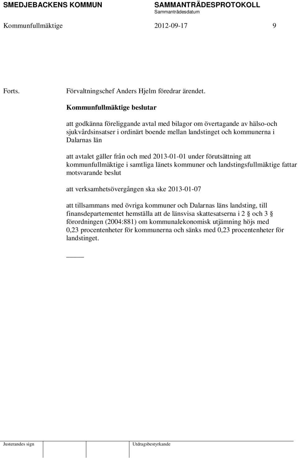 med 2013-01-01 under förutsättning att kommunfullmäktige i samtliga länets kommuner och landstingsfullmäktige fattar motsvarande beslut att verksamhetsövergången ska ske 2013-01-07 att