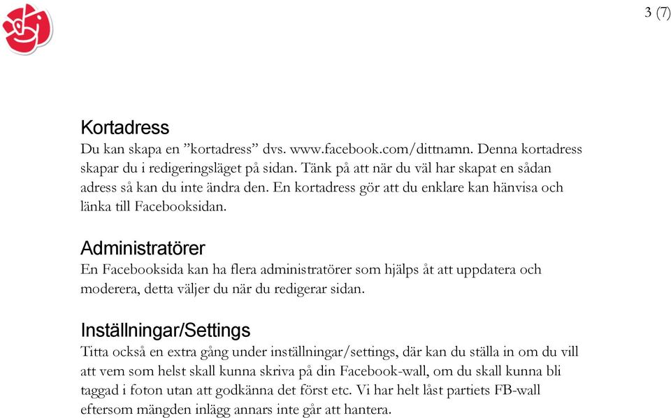 Administratörer En Facebooksida kan ha flera administratörer som hjälps åt att uppdatera och moderera, detta väljer du när du redigerar sidan.