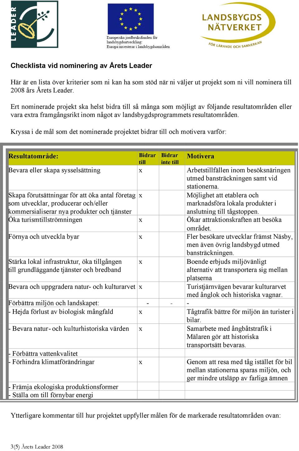 Kryssa i de mål som det nominerade projektet bidrar till och motivera varför: Resultatområde: Bidrar till Bidrar inte till Motivera Bevara eller skapa sysselsättning x Arbetstillfällen inom