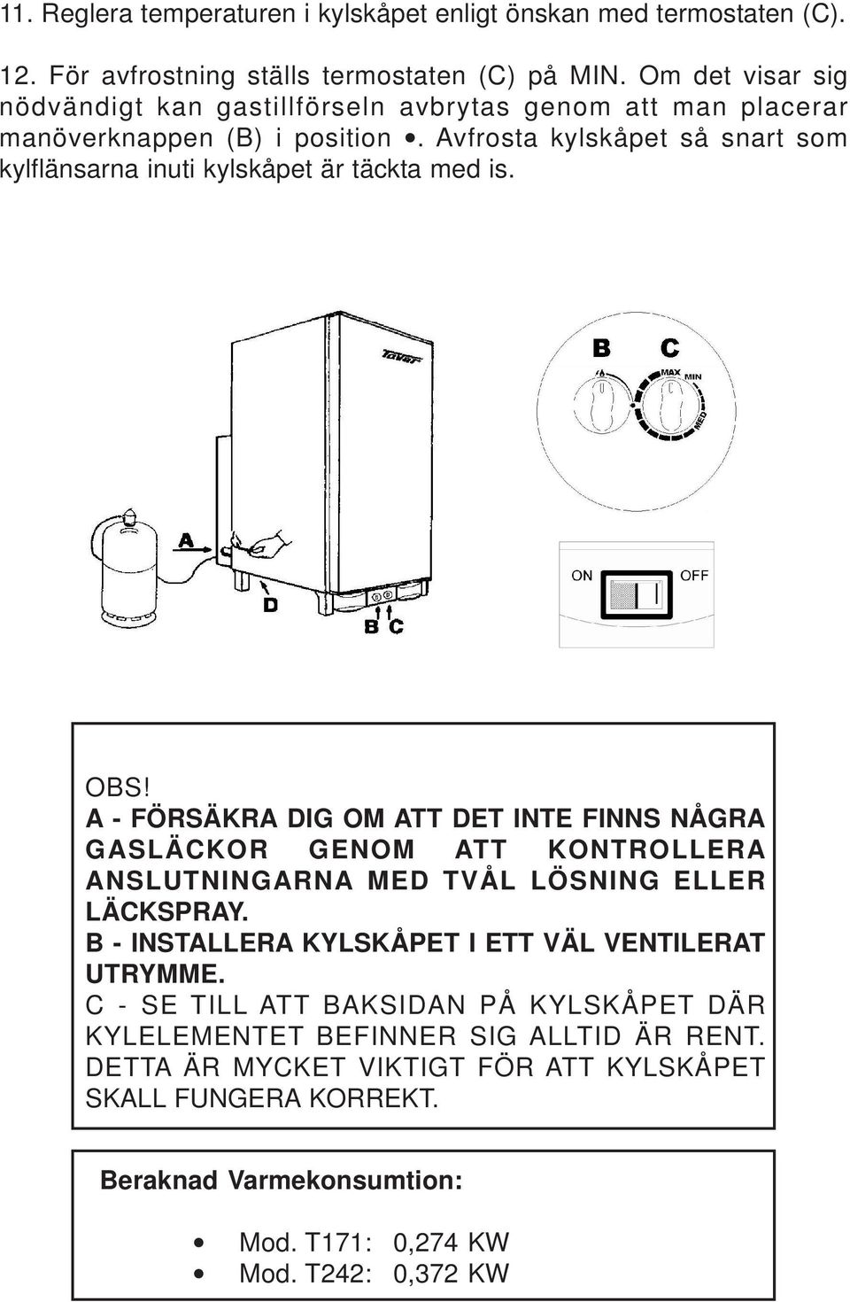 Avfrosta kylskåpet så snart som kylflänsarna inuti kylskåpet är täckta med is. D OBS!