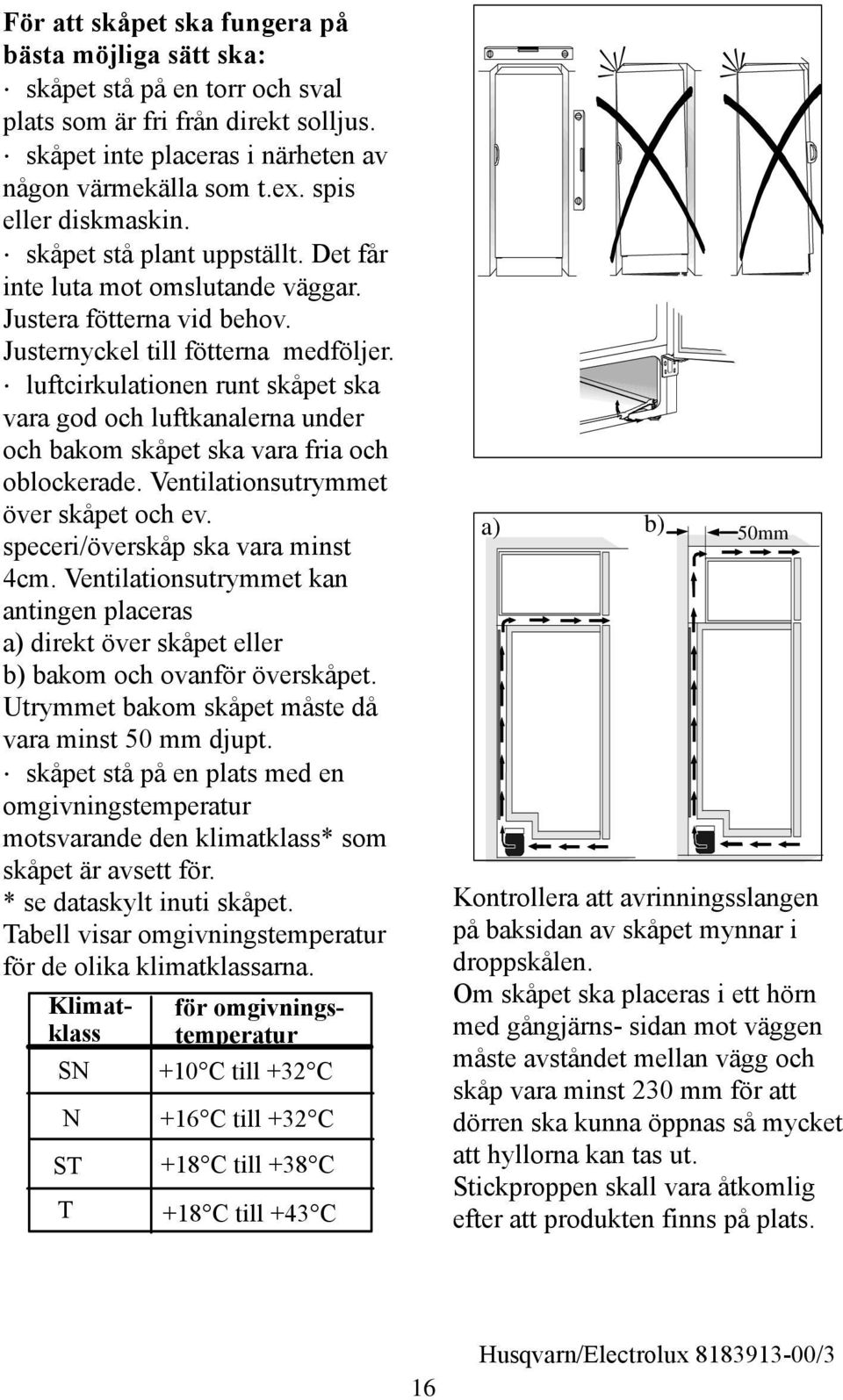 luftcirkulationen runt skåpet ska vara god och luftkanalerna under och bakom skåpet ska vara fria och oblockerade. Ventilationsutrymmet över skåpet och ev. speceri/överskåp ska vara minst 4cm.