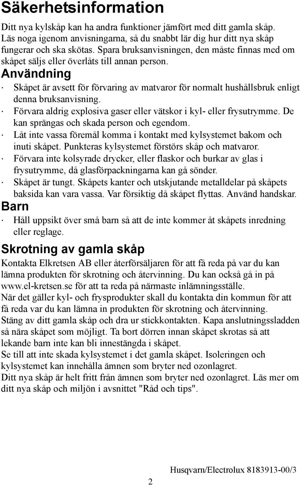 Användning Skåpet är avsett för förvaring av matvaror för normalt hushållsbruk enligt denna bruksanvisning. Förvara aldrig explosiva gaser eller vätskor i kyl- eller frysutrymme.