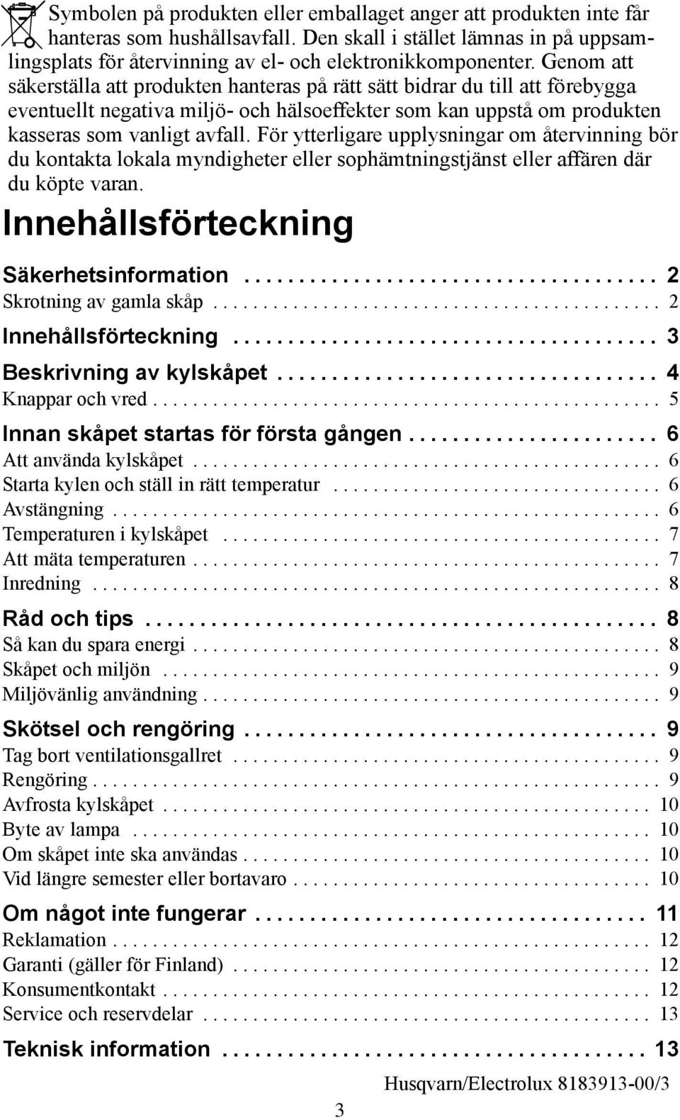 För ytterligare upplysningar om återvinning bör du kontakta lokala myndigheter eller sophämtningstjänst eller affären där du köpte varan. Innehållsförteckning Säkerhetsinformation.