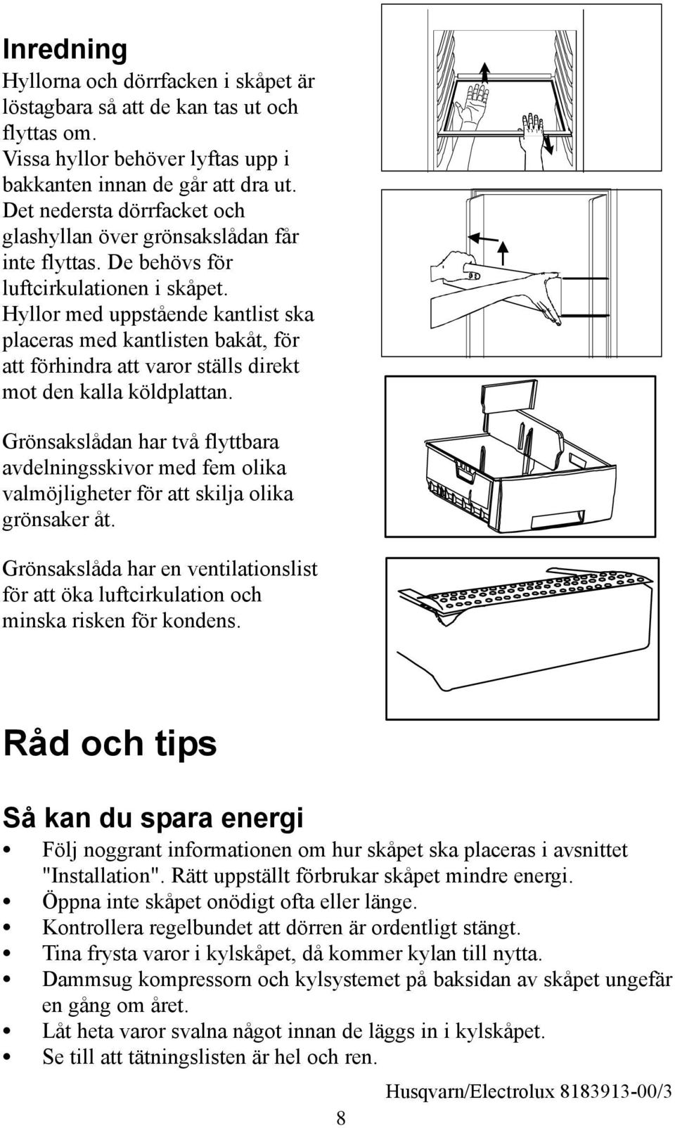 Hyllor med uppstående kantlist ska placeras med kantlisten bakåt, för att förhindra att varor ställs direkt mot den kalla köldplattan.