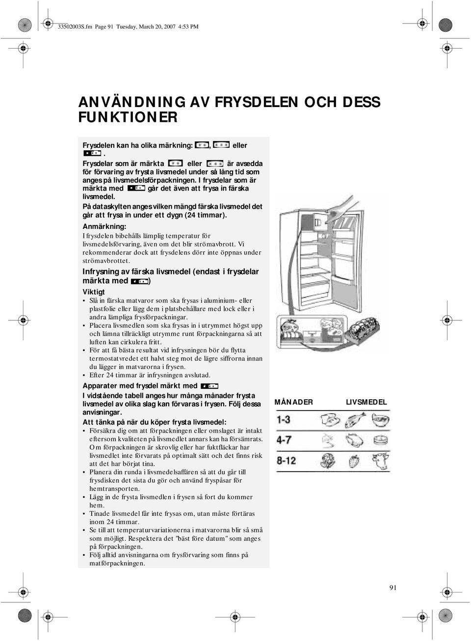 I frysdelar som är märkta med går det även att frysa in färska livsmedel. På dataskylten anges vilken mängd färska livsmedel det går att frysa in under ett dygn (24 timmar).