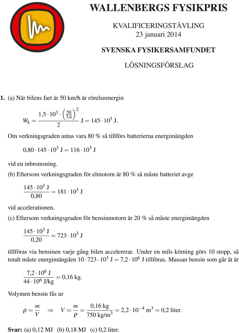 (b) Eftersom verkningsgraden för elmotorn är 80 % så måste batteriet avge 145 10 3 J 0,80 vid accelerationen.