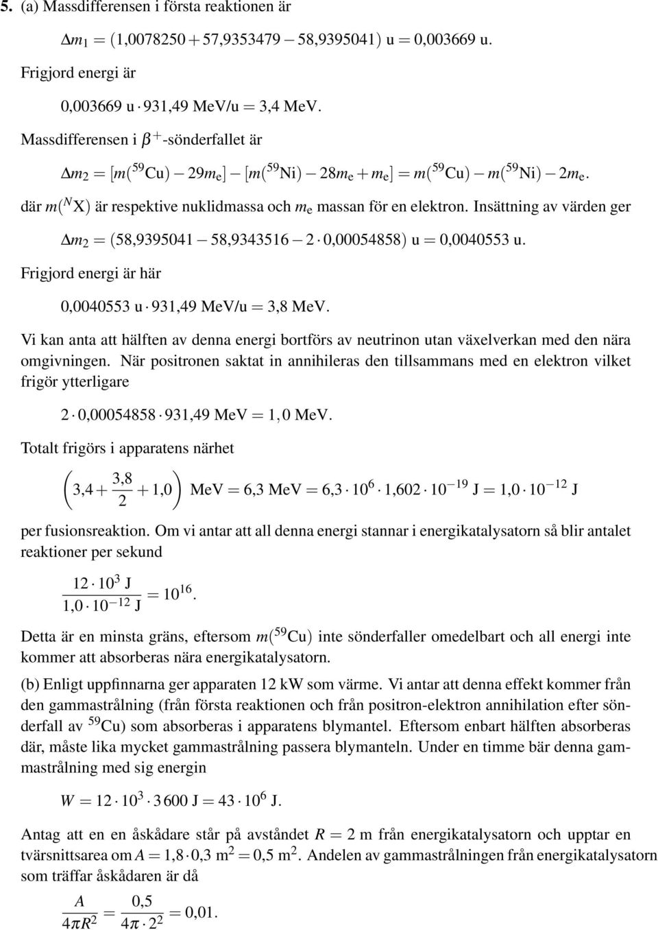 Insättning av värden ger m 2 (58,9395041 58,9343516 2 0,00054858) u 0,0040553 u. Frigjord energi är här 0,0040553 u 931,49 MeV/u 3,8 MeV.