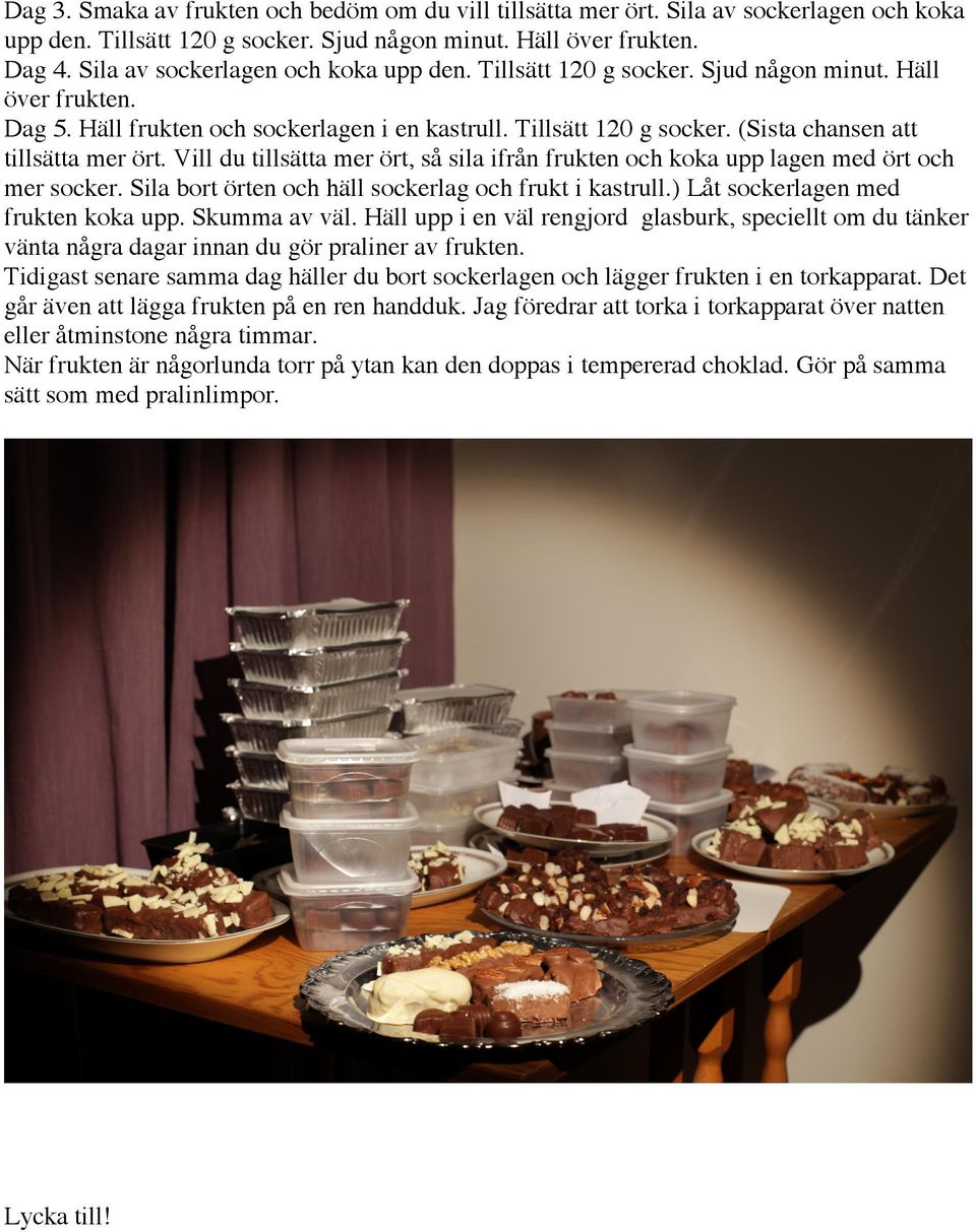 Vill du tillsätta mer ört, så sila ifrån frukten och koka upp lagen med ört och mer socker. Sila bort örten och häll sockerlag och frukt i kastrull.) Låt sockerlagen med frukten koka upp.