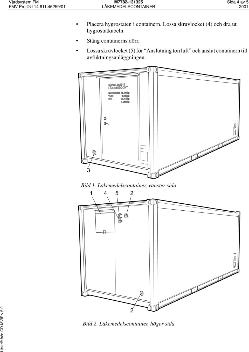 Lossa skruvlocket (5) för Anslutning torrluft och anslut containern till