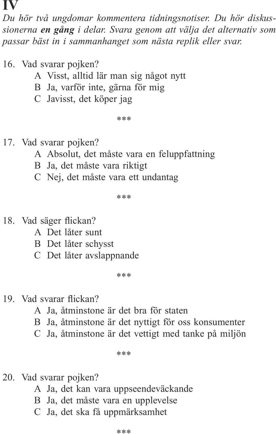 A Absolut, det måste vara en feluppfattning B Ja, det måste vara riktigt C Nej, det måste vara ett undantag 18. Vad säger flickan? A Det låter sunt B Det låter schysst C Det låter avslappnande 19.