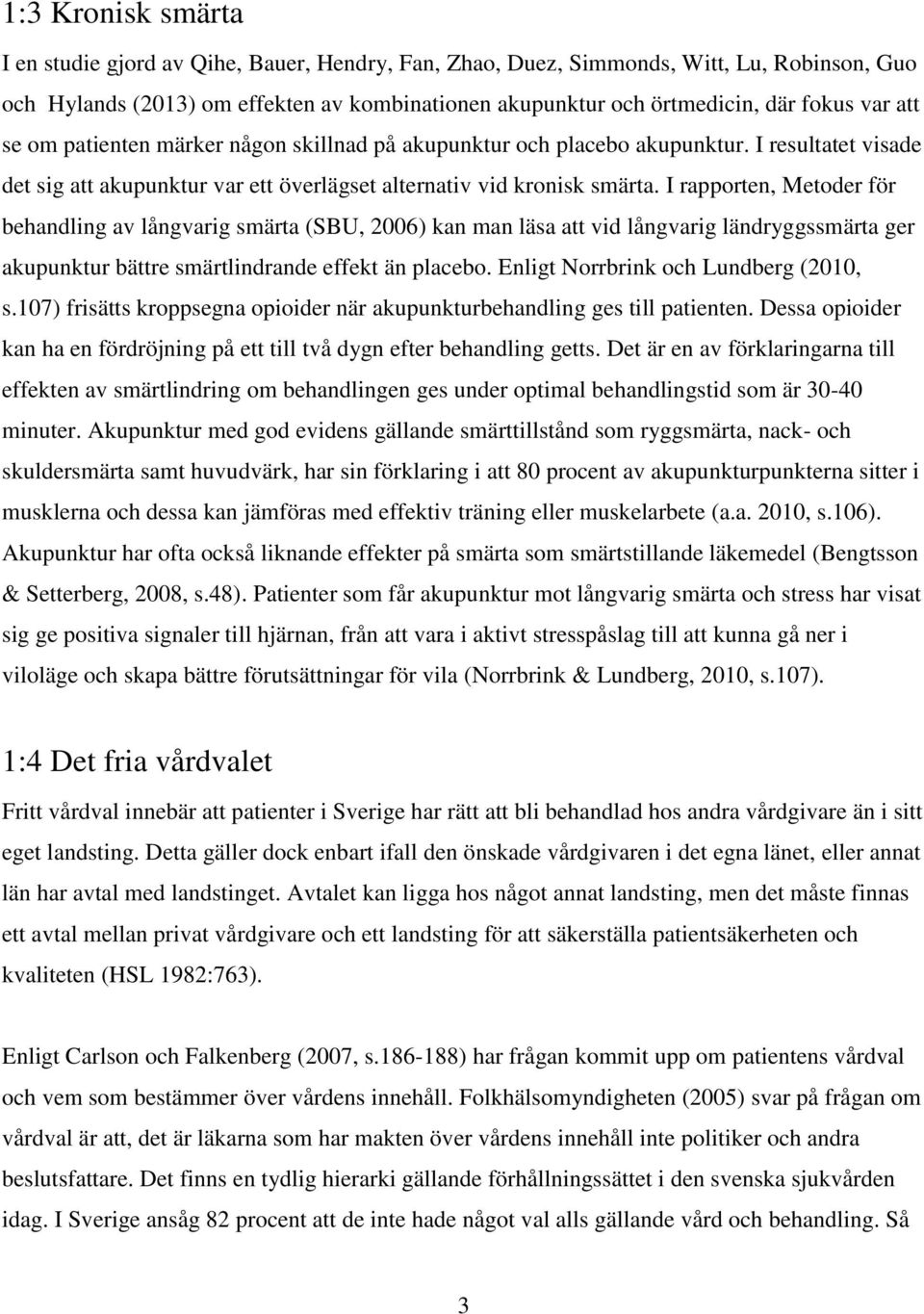 I rapporten, Metoder för behandling av långvarig smärta (SBU, 2006) kan man läsa att vid långvarig ländryggssmärta ger akupunktur bättre smärtlindrande effekt än placebo.