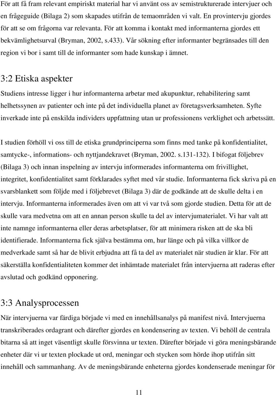 Vår sökning efter informanter begränsades till den region vi bor i samt till de informanter som hade kunskap i ämnet.