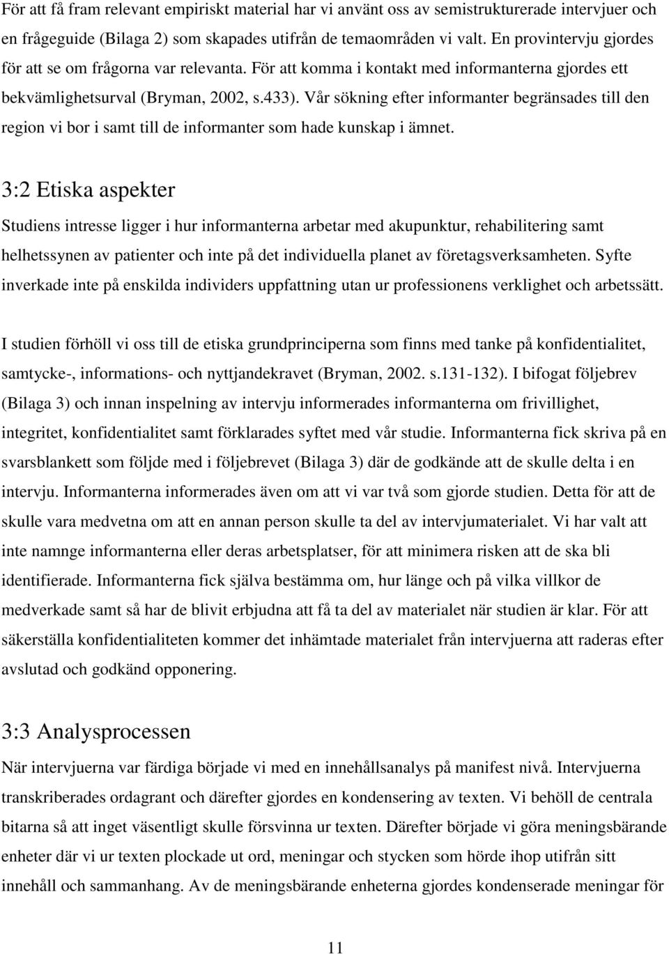 Vår sökning efter informanter begränsades till den region vi bor i samt till de informanter som hade kunskap i ämnet.