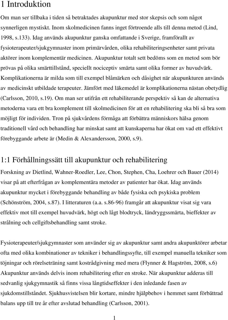 Idag används akupunktur ganska omfattande i Sverige, framförallt av fysioterapeuter/sjukgymnaster inom primärvården, olika rehabiliteringsenheter samt privata aktörer inom komplementär medicinen.