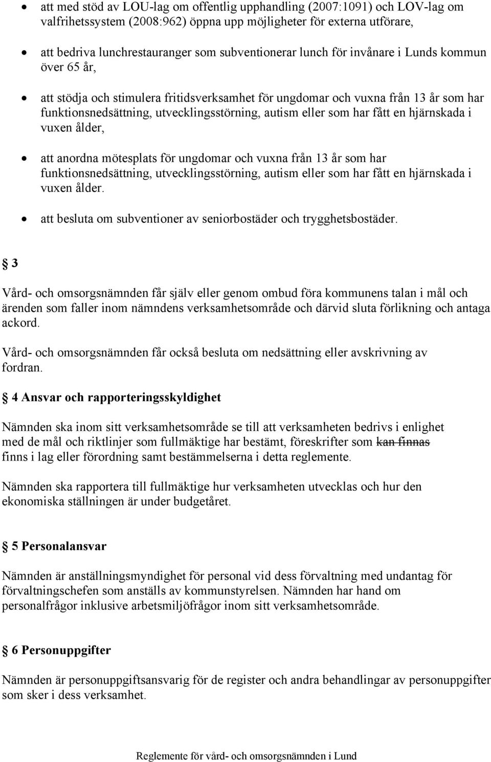 en hjärnskada i vuxen ålder, att anordna mötesplats för ungdomar och vuxna från 13 år som har funktionsnedsättning, utvecklingsstörning, autism eller som har fått en hjärnskada i vuxen ålder.