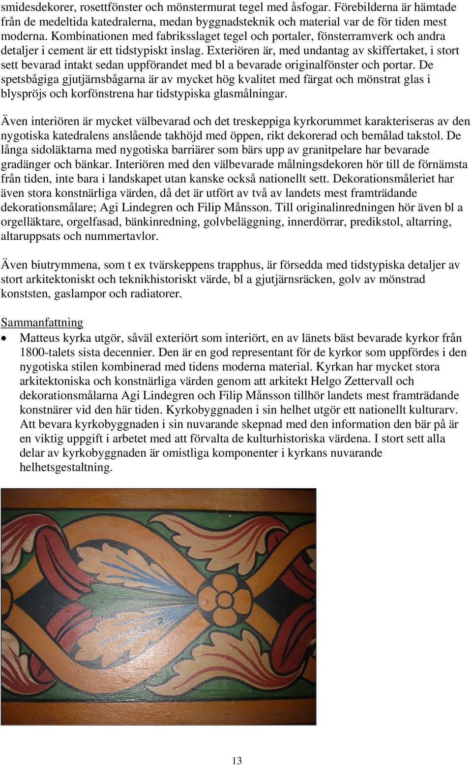 Exteriören är, med undantag av skiffertaket, i stort sett bevarad intakt sedan uppförandet med bl a bevarade originalfönster och portar.