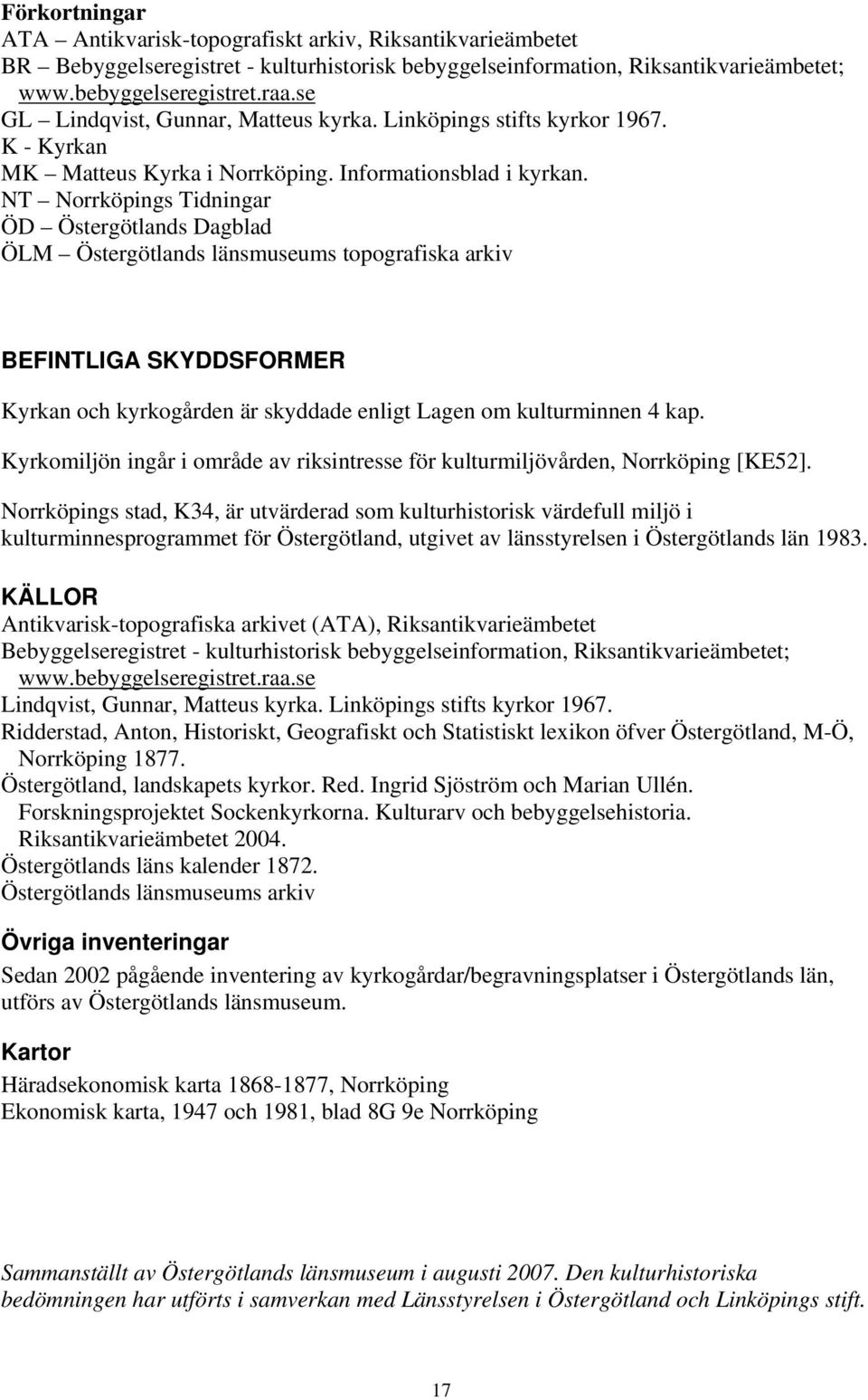 NT Norrköpings Tidningar ÖD Östergötlands Dagblad ÖLM Östergötlands länsmuseums topografiska arkiv BEFINTLIGA SKYDDSFORMER Kyrkan och kyrkogården är skyddade enligt Lagen om kulturminnen 4 kap.