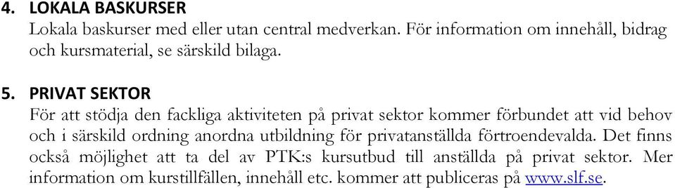 PRIVAT SEKTOR För att stödja den fackliga aktiviteten på privat sektor kommer förbundet att vid behov och i särskild ordning