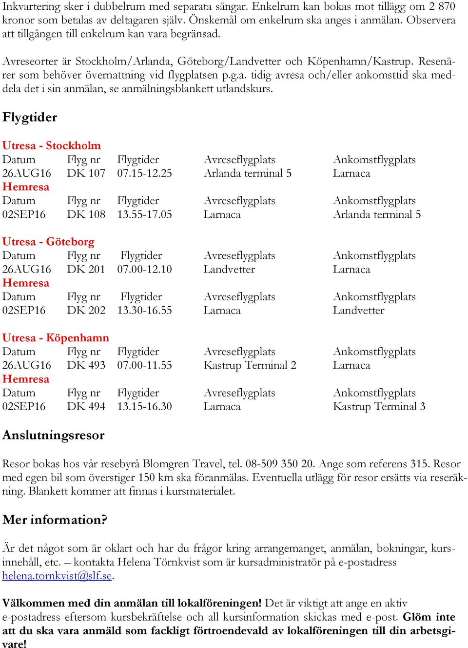 Flygtider Utresa - Stockholm Datum Flyg nr Flygtider Avreseflygplats Ankomstflygplats 26AUG16 DK 107 07.15-12.