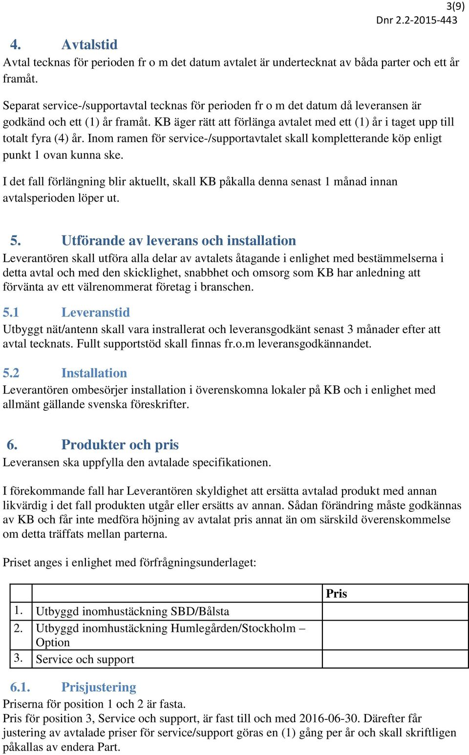 KB äger rätt att förlänga avtalet med ett (1) år i taget upp till totalt fyra (4) år. Inom ramen för service-/supportavtalet skall kompletterande köp enligt punkt 1 ovan kunna ske.