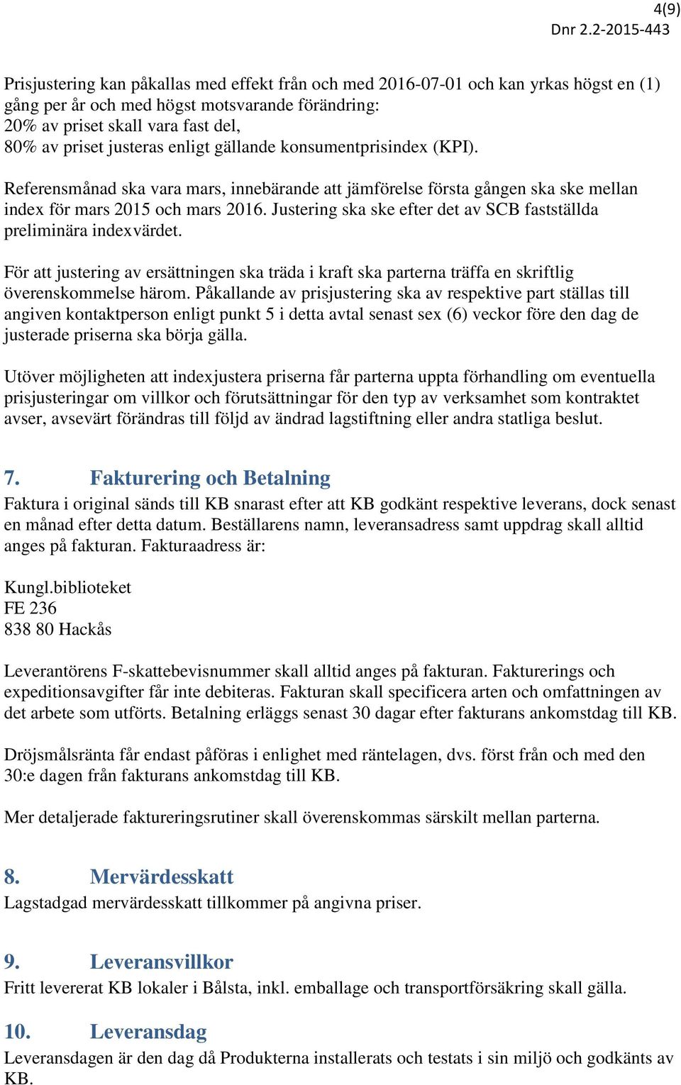 Justering ska ske efter det av SCB fastställda preliminära indexvärdet. För att justering av ersättningen ska träda i kraft ska parterna träffa en skriftlig överenskommelse härom.