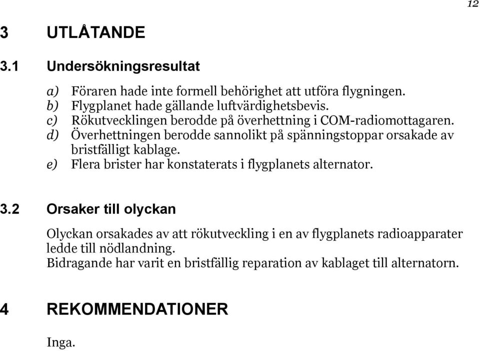 d) Överhettningen berodde sannolikt på spänningstoppar orsakade av bristfälligt kablage. e) Flera brister har konstaterats i flygplanets alternator.