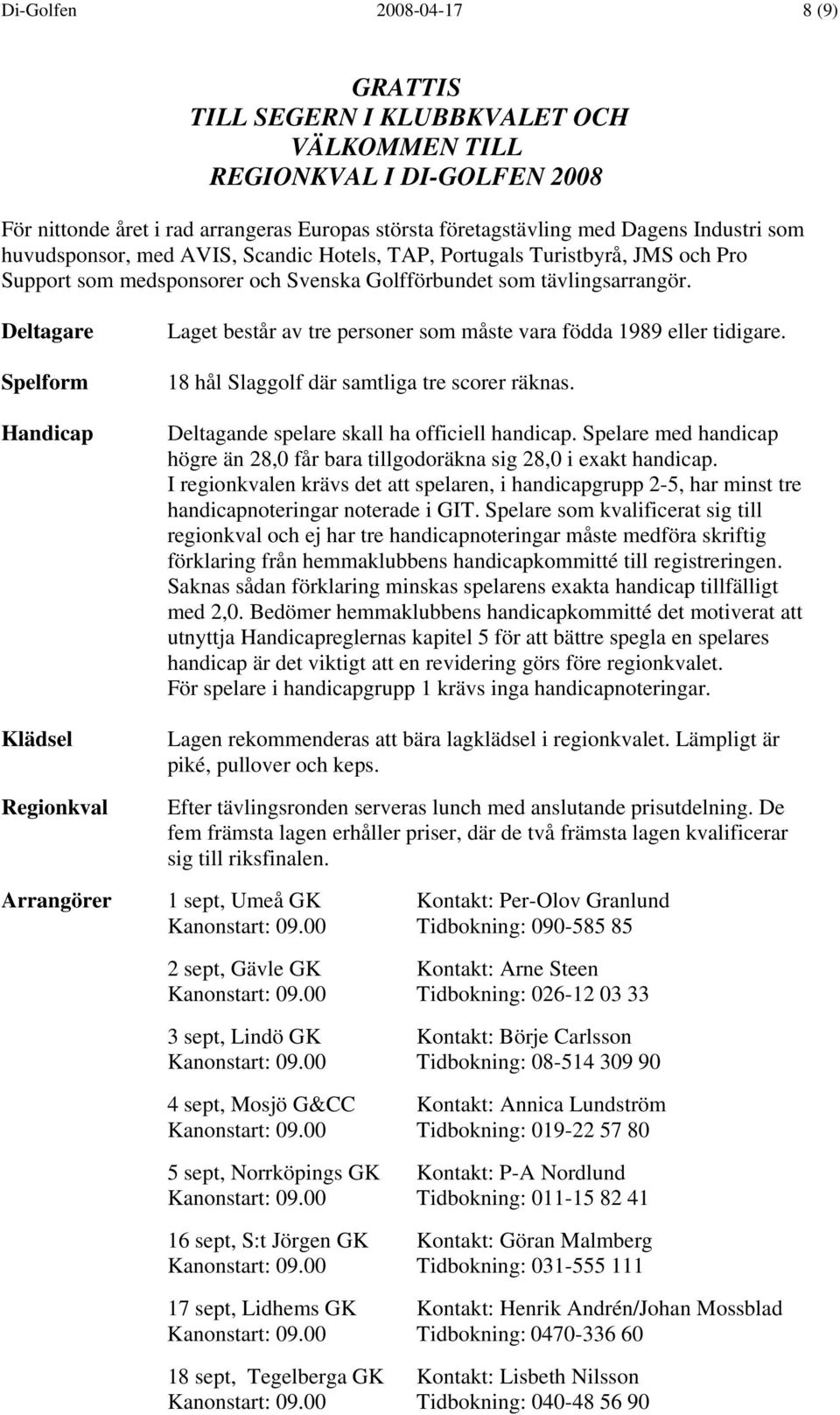 Deltagare Spelform Handicap Klädsel Regionkval Laget består av tre personer som måste vara födda 1989 eller tidigare. 18 hål Slaggolf där samtliga tre scorer räknas.