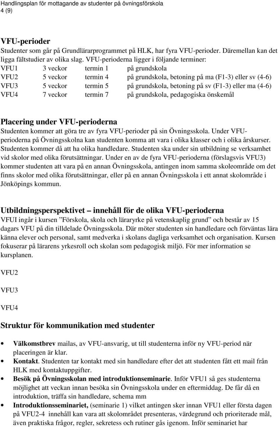 VFU-perioderna ligger i följande terminer: VFU1 3 veckor termin 1 på grundskola VFU2 5 veckor termin 4 på grundskola, betoning på ma (F1-3) eller sv (4-6) VFU3 5 veckor termin 5 på grundskola,