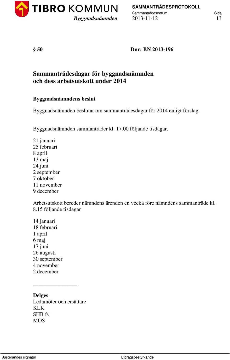 21 januari 25 februari 8 april 13 maj 24 juni 2 september 7 oktober 11 november 9 december Arbetsutskott bereder nämndens ärenden en vecka