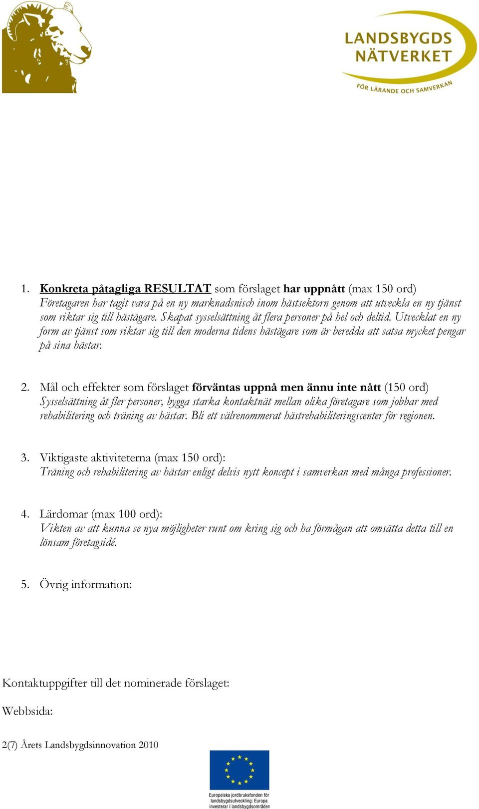Mål och effekter som förslaget förväntas uppnå men ännu inte nått (150 ord) Sysselsättning åt fler personer, bygga starka kontaktnät mellan olika företagare som jobbar med rehabilitering och träning