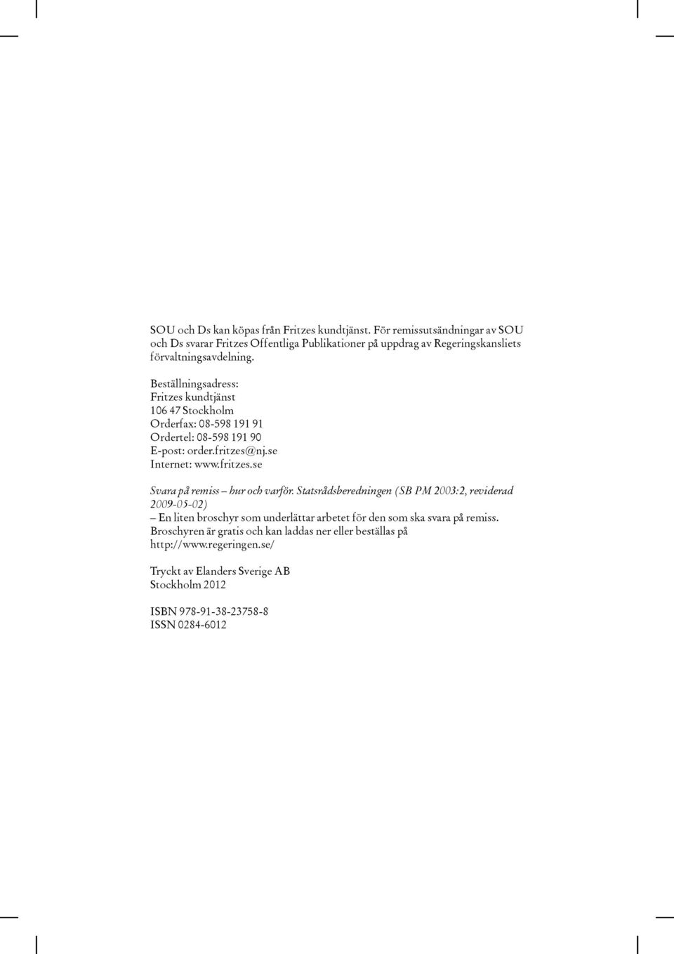 Beställningsadress: Fritzes kundtjänst 106 47 Stockholm Orderfax: 08-598 191 91 Ordertel: 08-598 191 90 E-post: order.fritzes@nj.se Internet: www.fritzes.se Svara på remiss hur och varför.