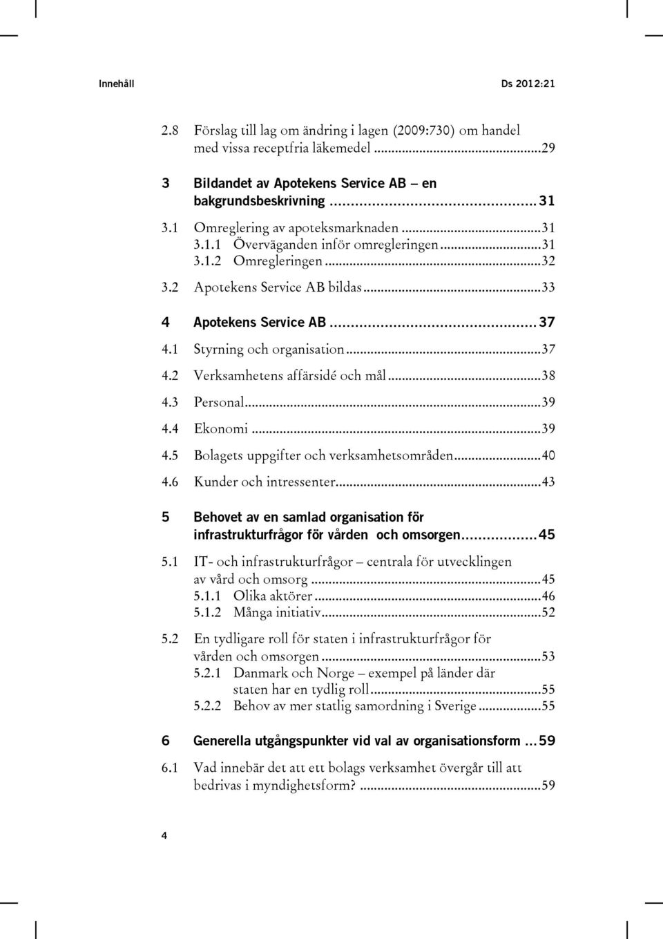 1 Styrning och organisation... 37 4.2 Verksamhetens affärsidé och mål... 38 4.3 Personal... 39 4.4 Ekonomi... 39 4.5 Bolagets uppgifter och verksamhetsområden... 40 4.6 Kunder och intressenter.