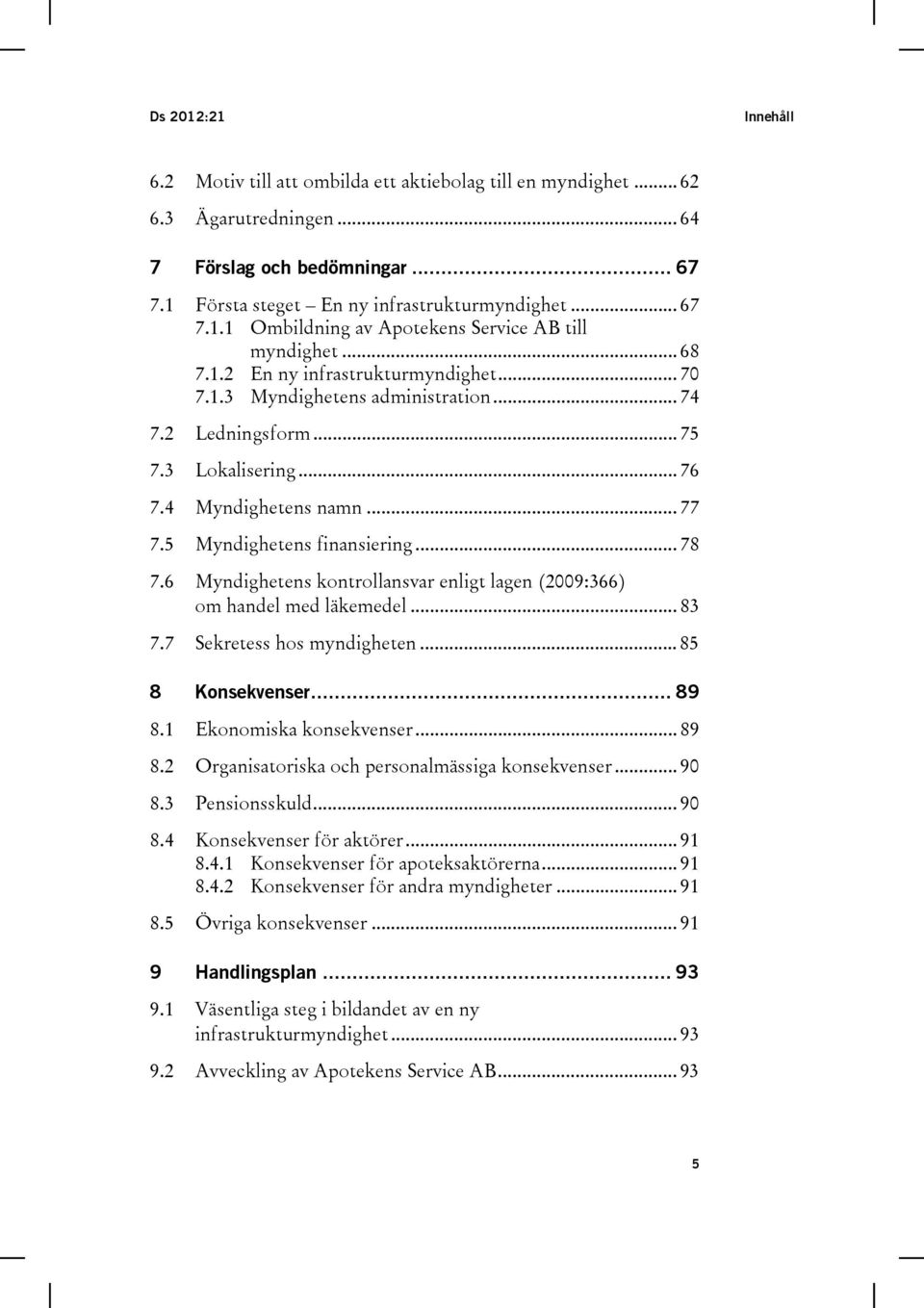 6 Myndighetens kontrollansvar enligt lagen (2009:366) om handel med läkemedel... 83 7.7 Sekretess hos myndigheten... 85 8 Konsekvenser... 89 8.1 Ekonomiska konsekvenser... 89 8.2 Organisatoriska och personalmässiga konsekvenser.