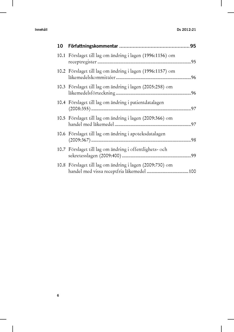 5 Förslaget till lag om ändring i lagen (2009:366) om handel med läkemedel... 97 10.6 Förslaget till lag om ändring i apoteksdatalagen (2009:367)... 98 10.