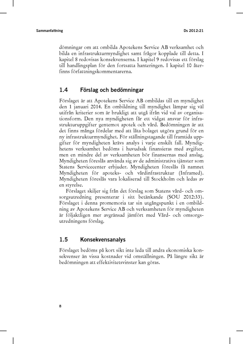 återfinns författningskommentarerna. 1.4 Förslag och bedömningar Förslaget är att Apotekens Service AB ombildas till en myndighet den 1 januari 2014.