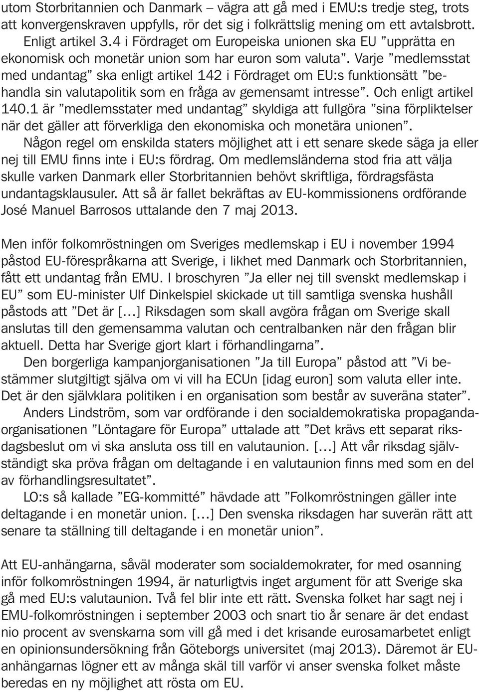 Varje medlemsstat med undantag ska enligt artikel 142 i Fördraget om EU:s funktionsätt behandla sin valutapolitik som en fråga av gemensamt intresse. Och enligt artikel 140.