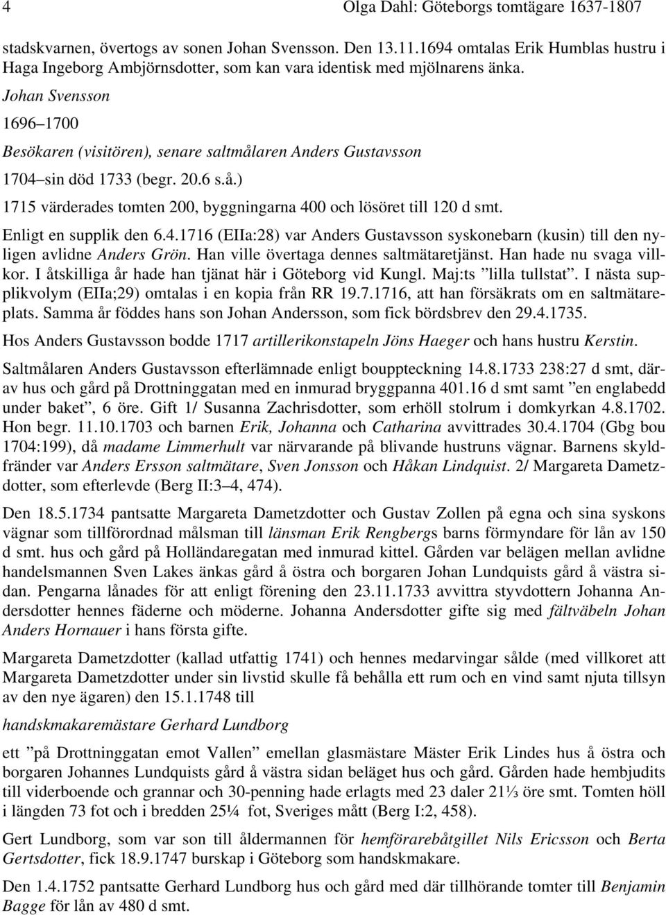 Johan Svensson 1696 1700 Besökaren (visitören), senare saltmålaren Anders Gustavsson 1704 sin död 1733 (begr. 20.6 s.å.) 1715 värderades tomten 200, byggningarna 400 och lösöret till 120 d smt.
