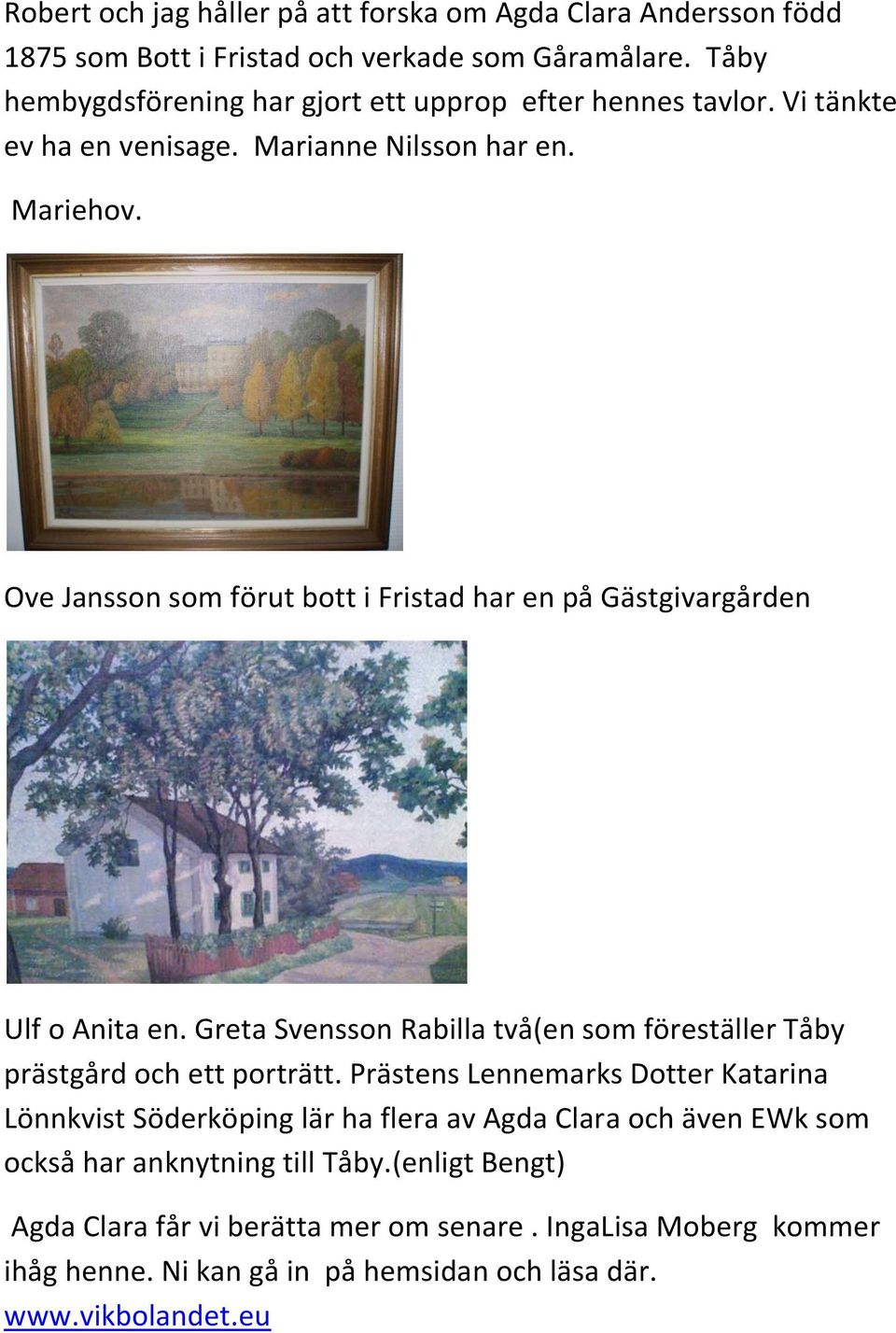 Ove Jansson som förut bott i Fristad har en på Gästgivargården Ulf o Anita en. Greta Svensson Rabilla två(en som föreställer Tåby prästgård och ett porträtt.