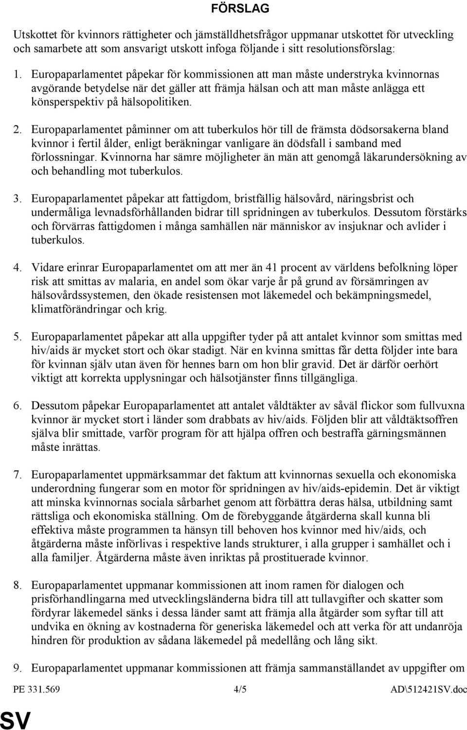 Europaparlamentet påpekar för kommissionen att man måste understryka kvinnornas avgörande betydelse när det gäller att främja hälsan och att man måste anlägga ett könsperspektiv på hälsopolitiken. 2.