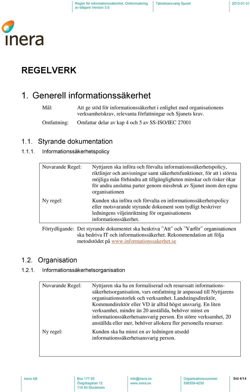 1.1. Styrande dokumentation 1.1.1. Informationssäkerhetspolicy Nyttjaren ska införa och förvalta informationssäkerhetspolicy, riktlinjer och anvisningar samt säkerhetsfunktioner, för att i största