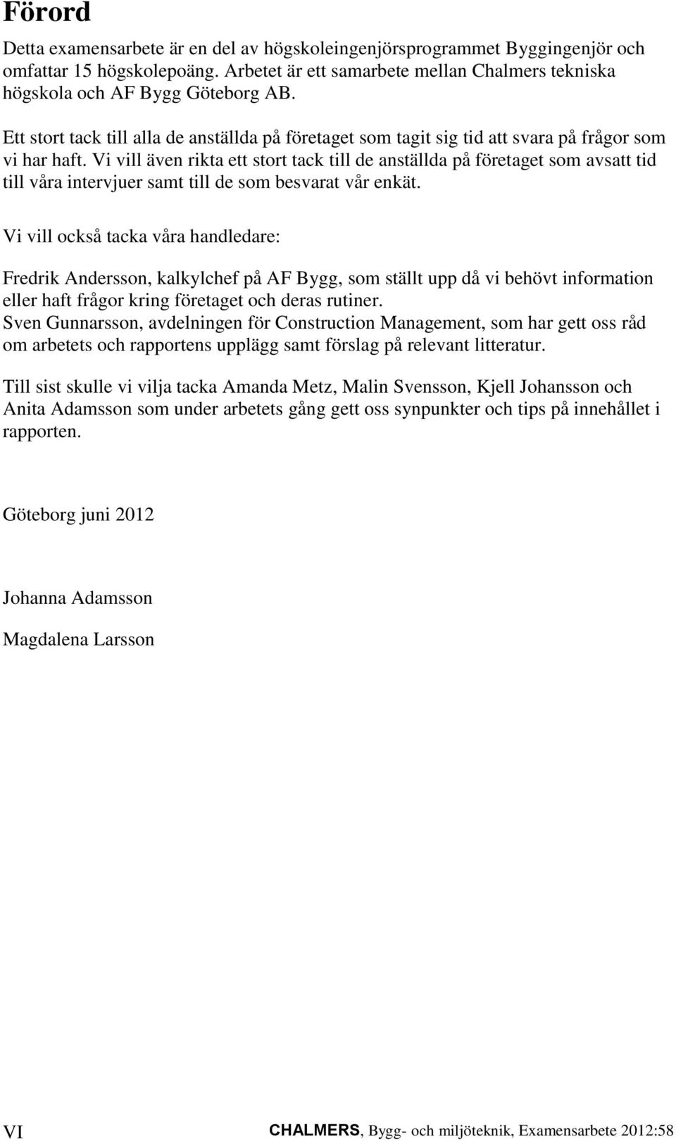 Vi vill även rikta ett stort tack till de anställda på företaget som avsatt tid till våra intervjuer samt till de som besvarat vår enkät.