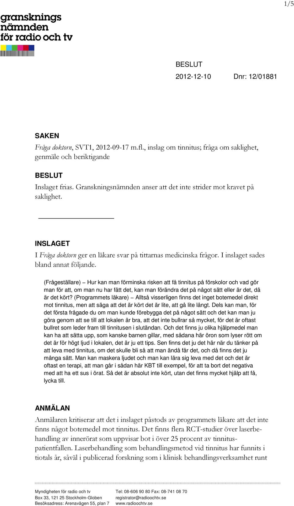 (Frågeställare) Hur kan man förminska risken att få tinnitus på förskolor och vad gör man för att, om man nu har fått det, kan man förändra det på något sätt eller är det, då är det kört?