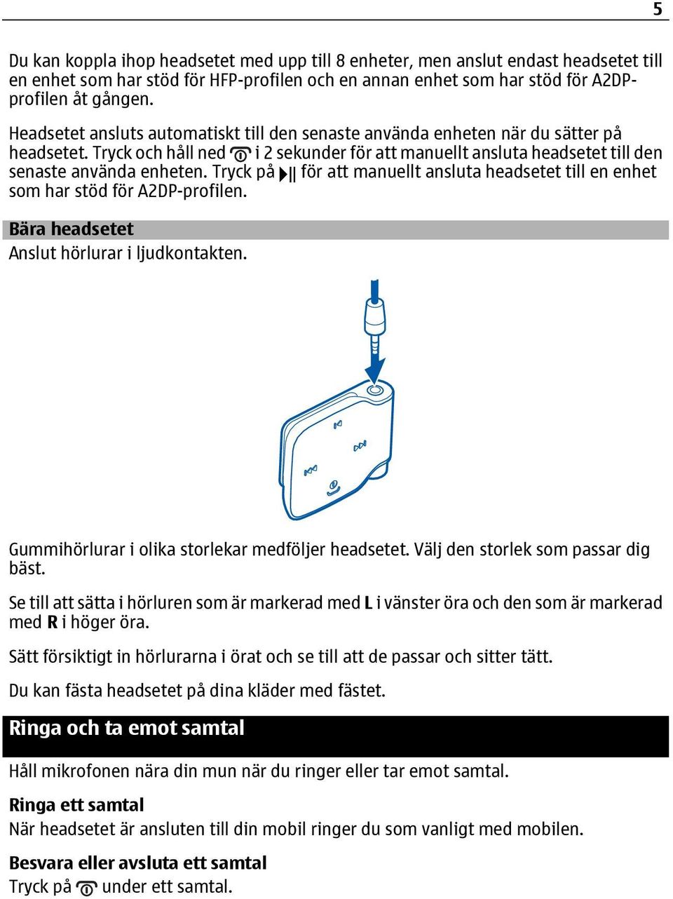 Tryck på för att manuellt ansluta headsetet till en enhet som har stöd för A2DP-profilen. Bära headsetet Anslut hörlurar i ljudkontakten. Gummihörlurar i olika storlekar medföljer headsetet.