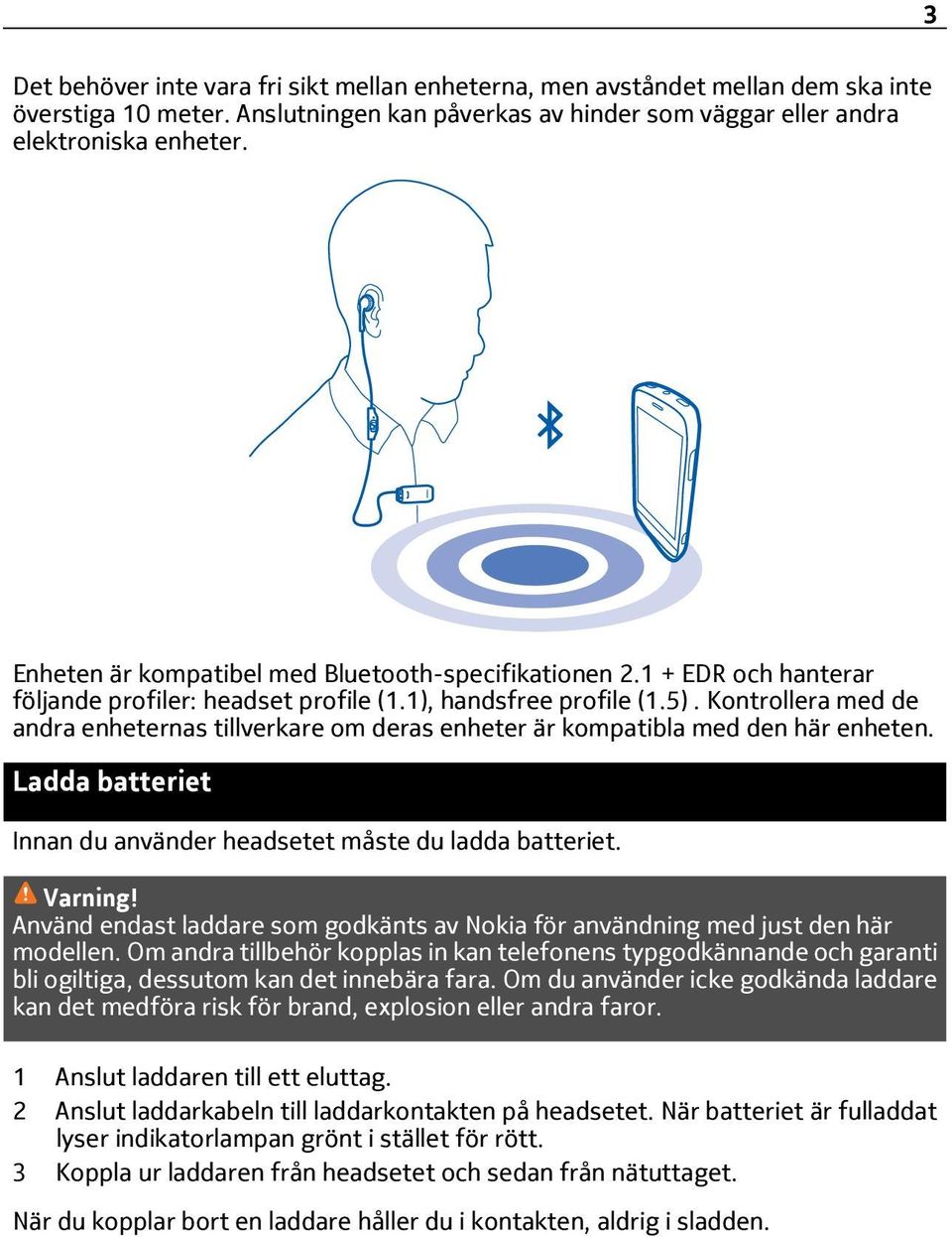 Kontrollera med de andra enheternas tillverkare om deras enheter är kompatibla med den här enheten. Ladda batteriet Innan du använder headsetet måste du ladda batteriet. Varning!