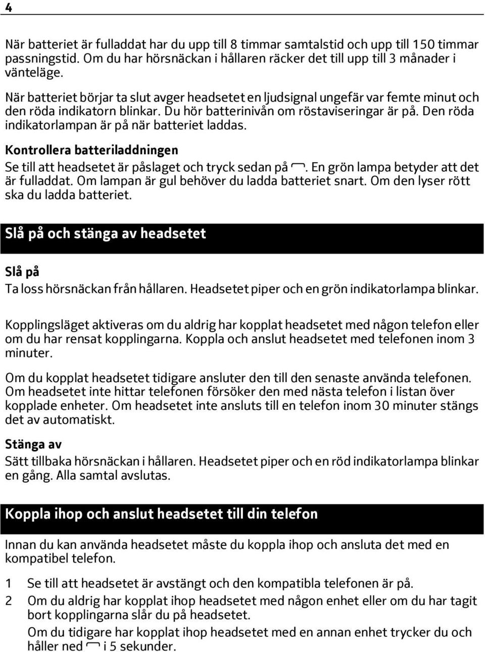 Den röda indikatorlampan är på när batteriet laddas. Kontrollera batteriladdningen Se till att headsetet är påslaget och tryck sedan på. En grön lampa betyder att det är fulladdat.