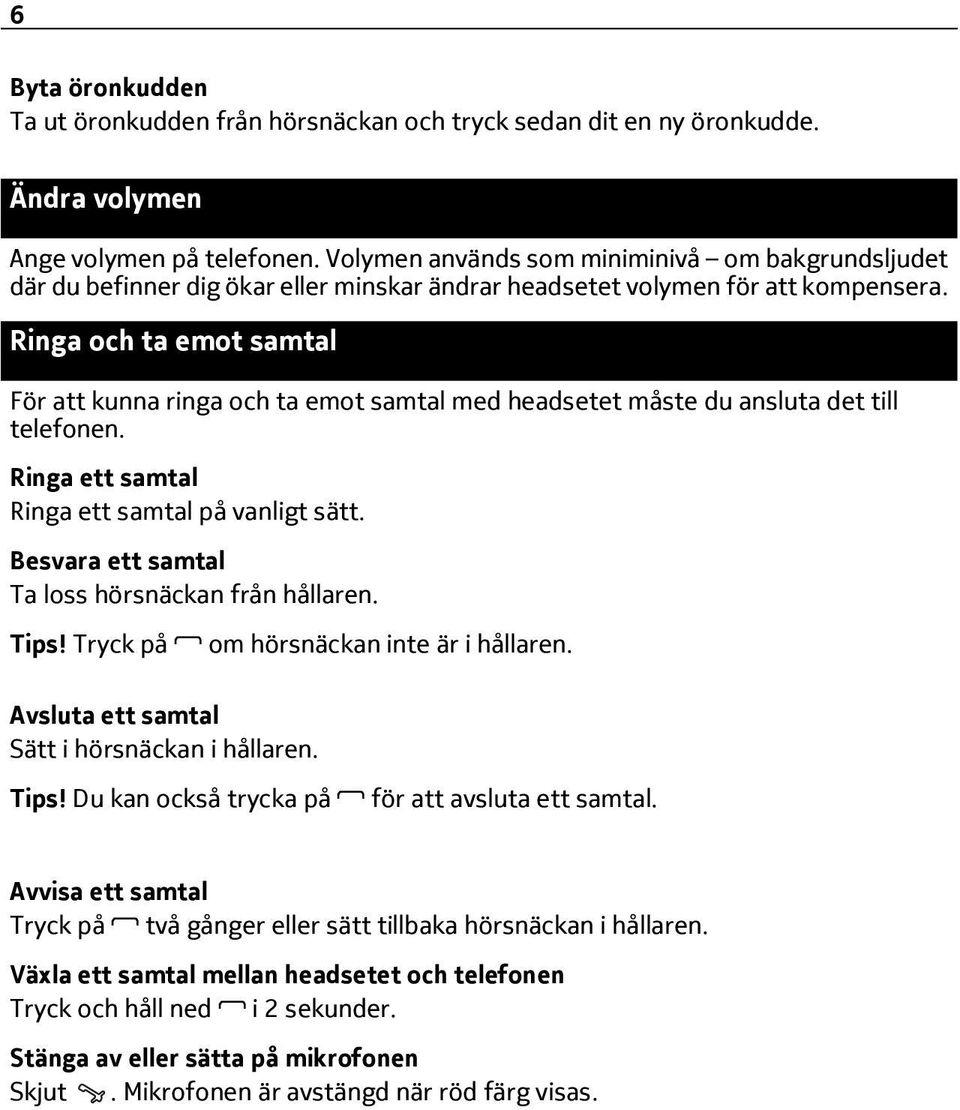 Ringa och ta emot samtal För att kunna ringa och ta emot samtal med headsetet måste du ansluta det till telefonen. Ringa ett samtal Ringa ett samtal på vanligt sätt.