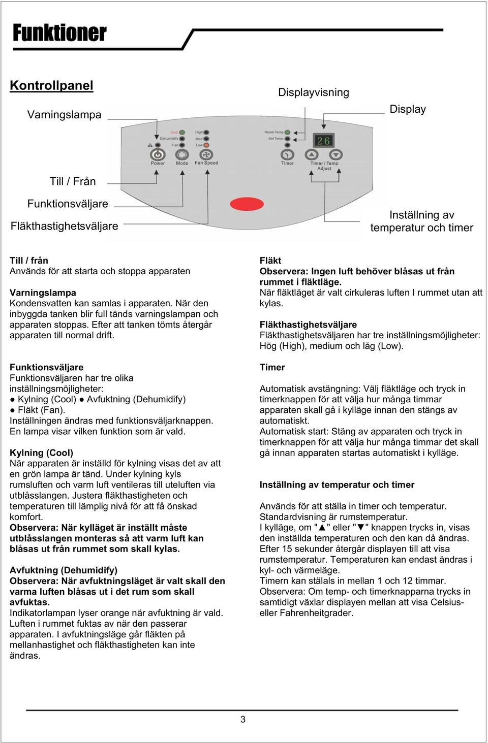 Funktionsväljare Funktionsväljaren har tre olika inställningsmöjligheter: Kylning (Cool) Avfuktning (Dehumidify) Fläkt (Fan). Inställningen ändras med funktionsväljarknappen.